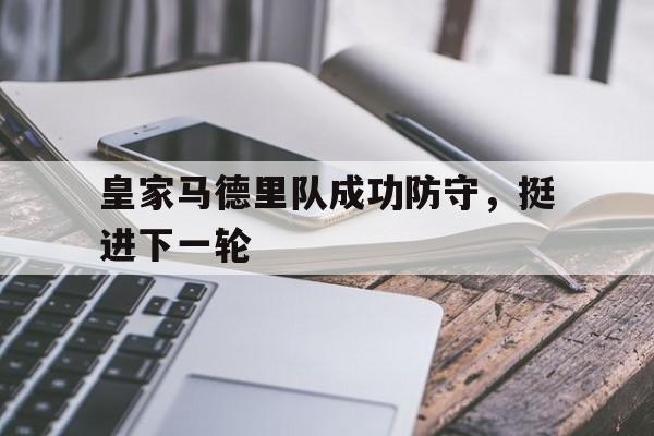 皇家马德里队成功防守，挺进下一轮