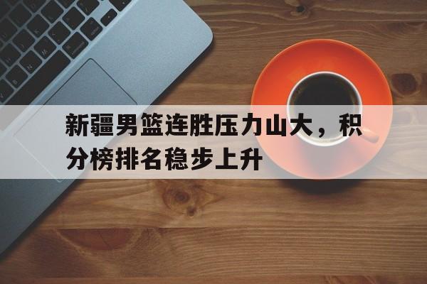 新疆男篮连胜压力山大，积分榜排名稳步上升