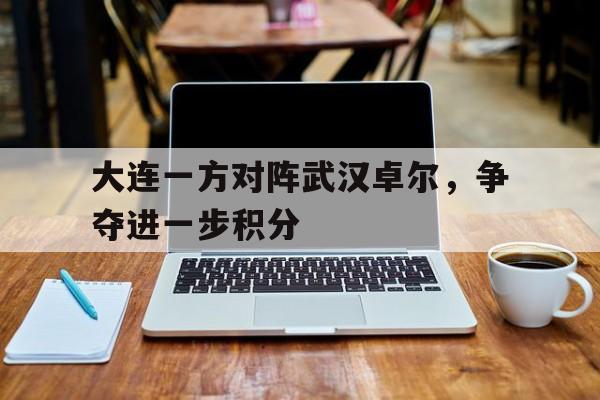 大连一方对阵武汉卓尔，争夺进一步积分